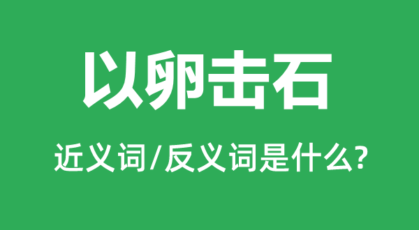 以卵擊石的近義詞和反義詞是什么,以卵擊石是什么意思