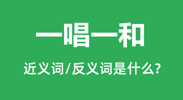 一唱一和的近義詞和反義詞是什么,一唱一和是什么意思