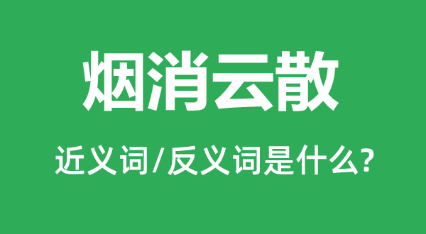 煙消云散的近義詞和反義詞是什么,煙消云散是什么意思