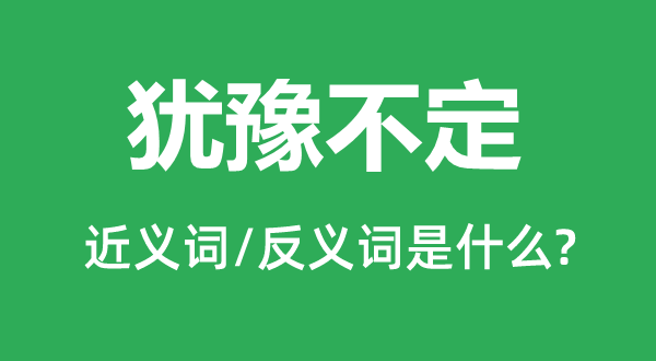 猶豫不定的近義詞和反義詞是什么,猶豫不定是什么意思