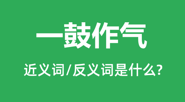 一鼓作氣的近義詞和反義詞是什么,一鼓作氣是什么意思