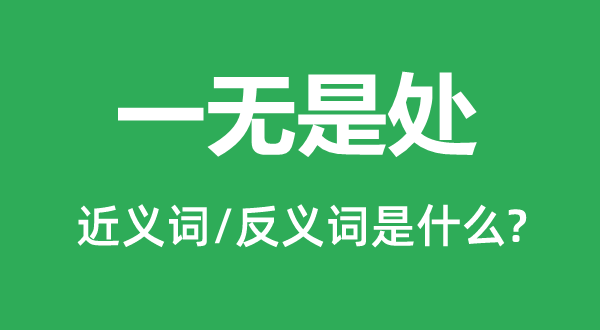 一無(wú)是處的近義詞和反義詞是什么,一無(wú)是處是什么意思