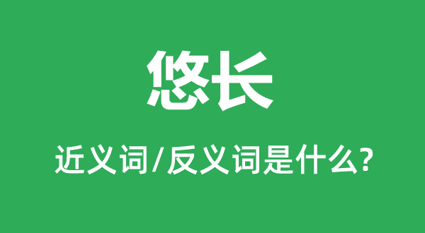 悠長(zhǎng)的近義詞和反義詞是什么,悠長(zhǎng)是什么意思