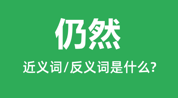 仍然的近義詞是什么,反義詞是什么,仍然是什么意思