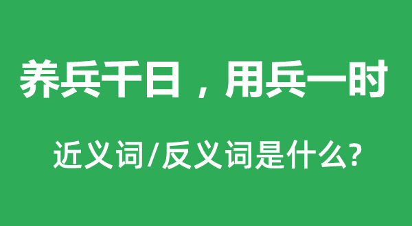 養(yǎng)兵千日，用兵一時的近義詞和反義詞是什么,養(yǎng)兵千日，用兵一時是什么意思