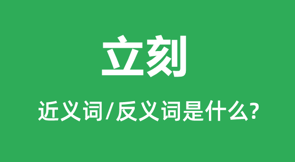 立刻的近義詞和反義詞是什么,立刻是什么意思