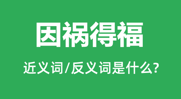 因禍得福的近義詞和反義詞是什么,因禍得福是什么意思