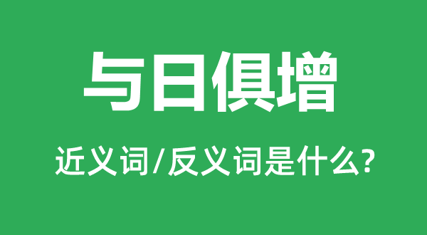 與日俱增的近義詞和反義詞是什么,與日俱增是什么意思