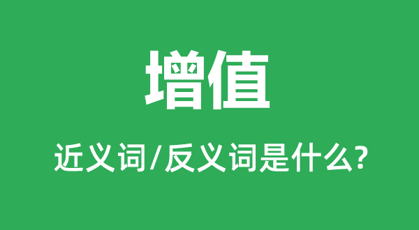 增值的近義詞和反義詞是什么,增值是什么意思