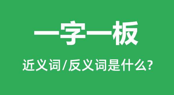 一字一板的近義詞和反義詞是什么,一字一板是什么意思