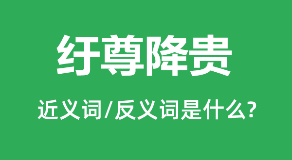 紆尊降貴的近義詞和反義詞是什么,紆尊降貴是什么意思