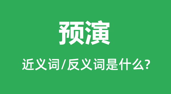 預(yù)演的近義詞和反義詞是什么,預(yù)演是什么意思