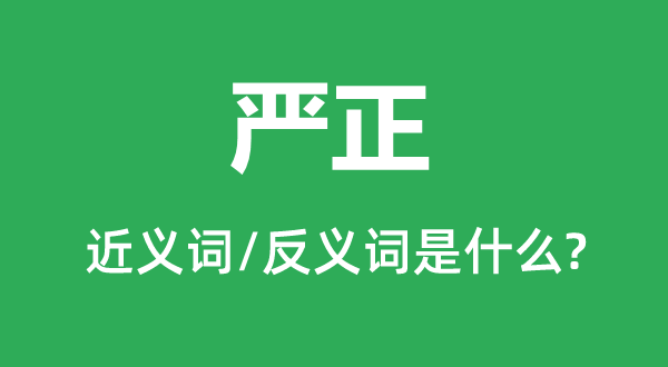 嚴(yán)正的近義詞和反義詞是什么,嚴(yán)正是什么意思