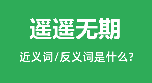 遙遙無期的近義詞和反義詞是什么,遙遙無期是什么意思