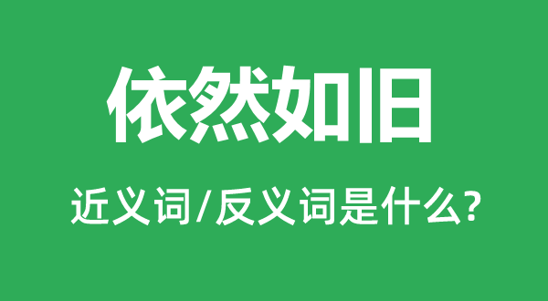 依然如舊的近義詞和反義詞是什么,依然如舊是什么意思