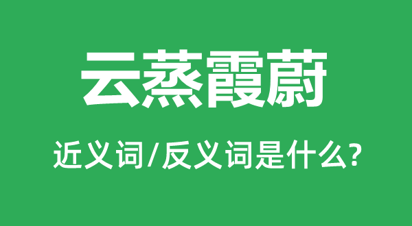 云蒸霞蔚的近義詞和反義詞是什么,云蒸霞蔚是什么意思