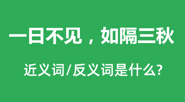 一日不見(jiàn)，如隔三秋的近義詞和反義詞是什么,一日不見(jiàn)，如隔三秋是什么意思