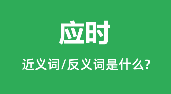 應(yīng)時(shí)的近義詞和反義詞是什么,應(yīng)時(shí)是什么意思