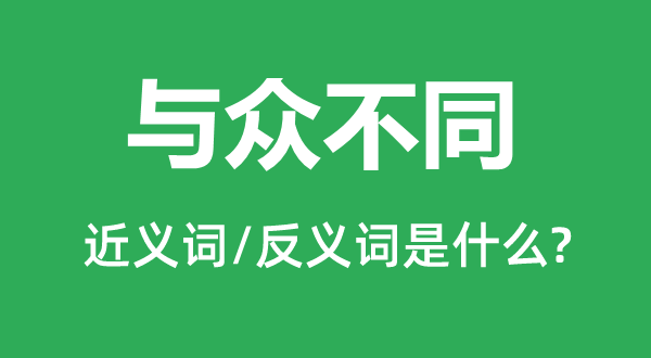 與眾不同的近義詞和反義詞是什么,與眾不同是什么意思