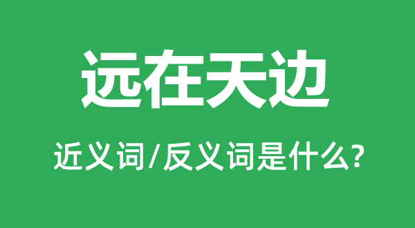 遠(yuǎn)在天邊的近義詞和反義詞是什么,遠(yuǎn)在天邊是什么意思