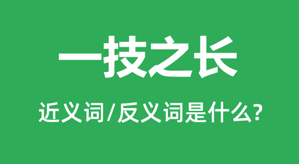 一技之長的近義詞和反義詞是什么,一技之長是什么意思