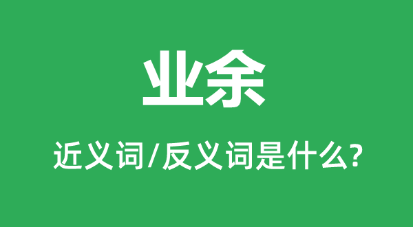 業(yè)余的近義詞和反義詞是什么,業(yè)余是什么意思