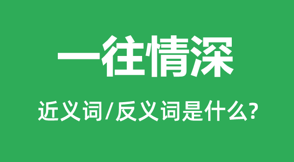 一往情深的近義詞和反義詞是什么,一往情深是什么意思