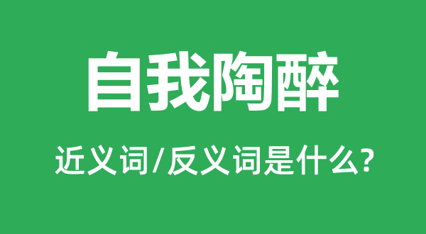 自我陶醉的近義詞和反義詞是什么,自我陶醉是什么意思