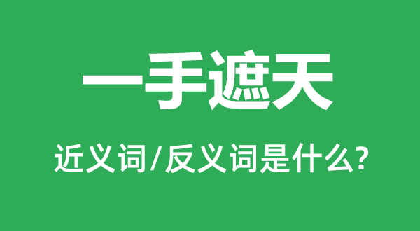 一手遮天的近義詞和反義詞是什么,一手遮天是什么意思