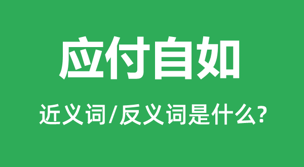 應(yīng)付自如的近義詞和反義詞是什么,應(yīng)付自如是什么意思