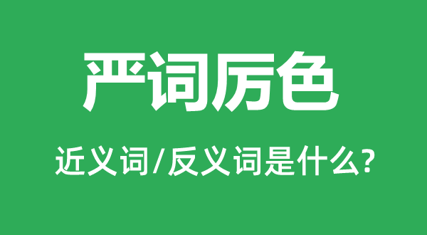 嚴(yán)詞厲色的近義詞和反義詞是什么,嚴(yán)詞厲色是什么意思