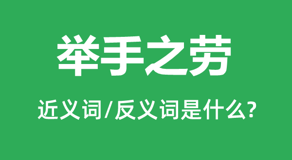 舉手之勞的近義詞和反義詞是什么,舉手之勞是什么意思