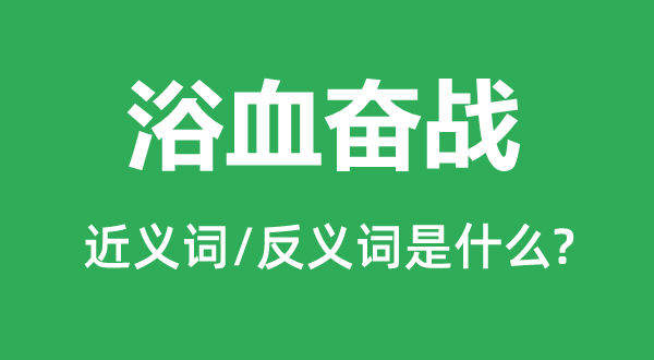 浴血奮戰(zhàn)的近義詞和反義詞是什么,浴血奮戰(zhàn)是什么意思