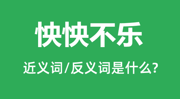 怏怏不樂的近義詞和反義詞是什么,怏怏不樂是什么意思