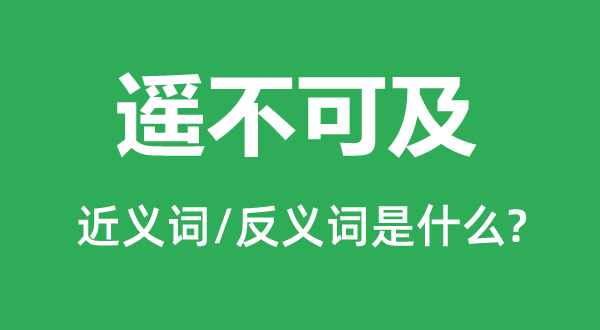 遙不可及的近義詞和反義詞是什么,遙不可及是什么意思