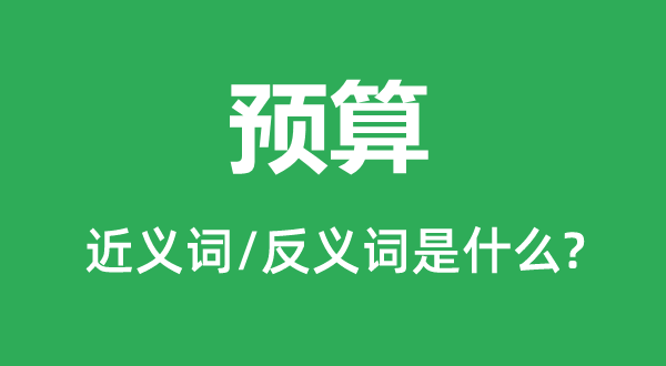 預(yù)算的近義詞和反義詞是什么,預(yù)算是什么意思