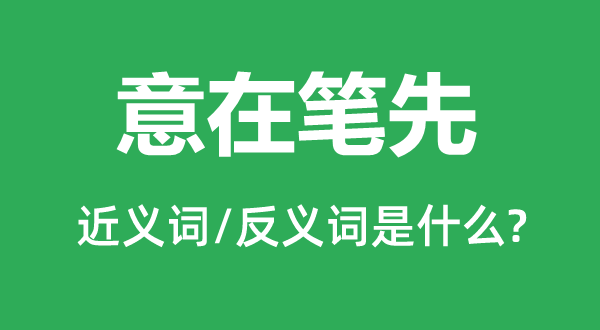 意在筆先的近義詞和反義詞是什么,意在筆先是什么意思