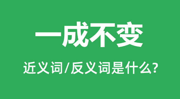 一成不變的近義詞和反義詞是什么,一成不變是什么意思