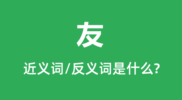 友的近義詞和反義詞是什么,友是什么意思