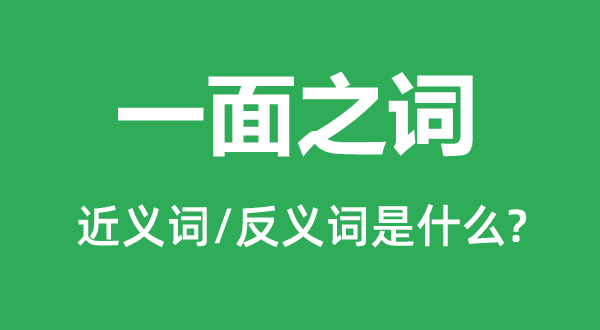 一面之詞的近義詞和反義詞是什么,一面之詞是什么意思