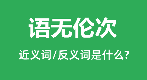 語(yǔ)無倫次的近義詞和反義詞是什么,語(yǔ)無倫次是什么意思