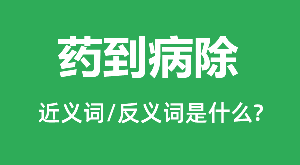 藥到病除的近義詞和反義詞是什么,藥到病除是什么意思