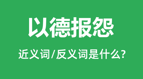 以德報(bào)怨的近義詞和反義詞是什么,以德報(bào)怨是什么意思