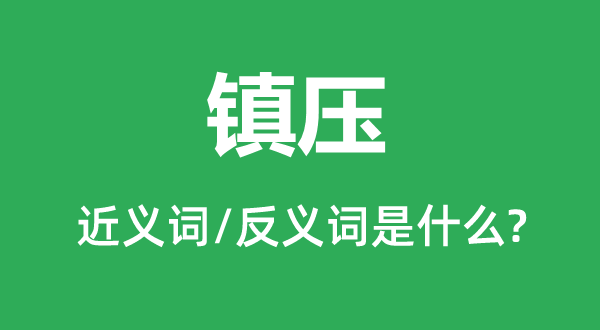 鎮(zhèn)壓的近義詞和反義詞是什么,鎮(zhèn)壓是什么意思