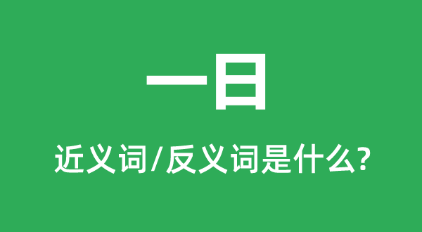 一日的近義詞和反義詞是什么,一日是什么意思