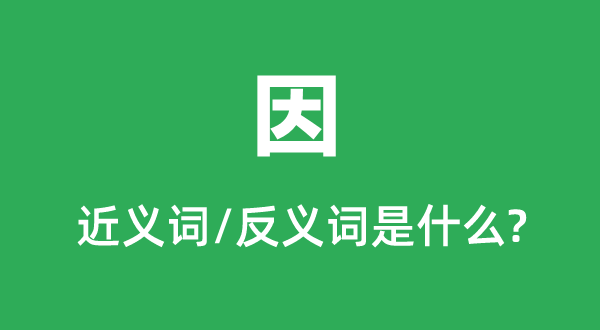 因的近義詞和反義詞是什么,因是什么意思