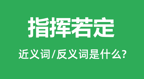 指揮若定的近義詞和反義詞是什么,指揮若定是什么意思