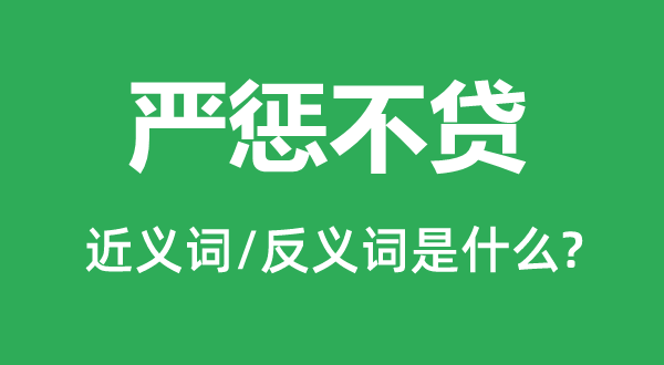 嚴懲不貸的近義詞和反義詞是什么,嚴懲不貸是什么意思