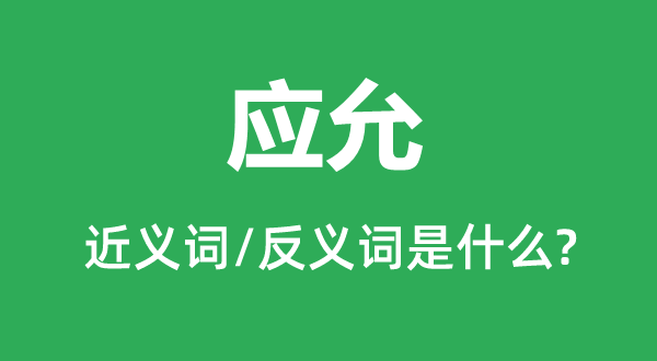 應(yīng)允的近義詞和反義詞是什么,應(yīng)允是什么意思