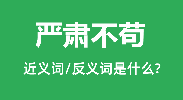 嚴(yán)肅不茍的近義詞和反義詞是什么,嚴(yán)肅不茍是什么意思